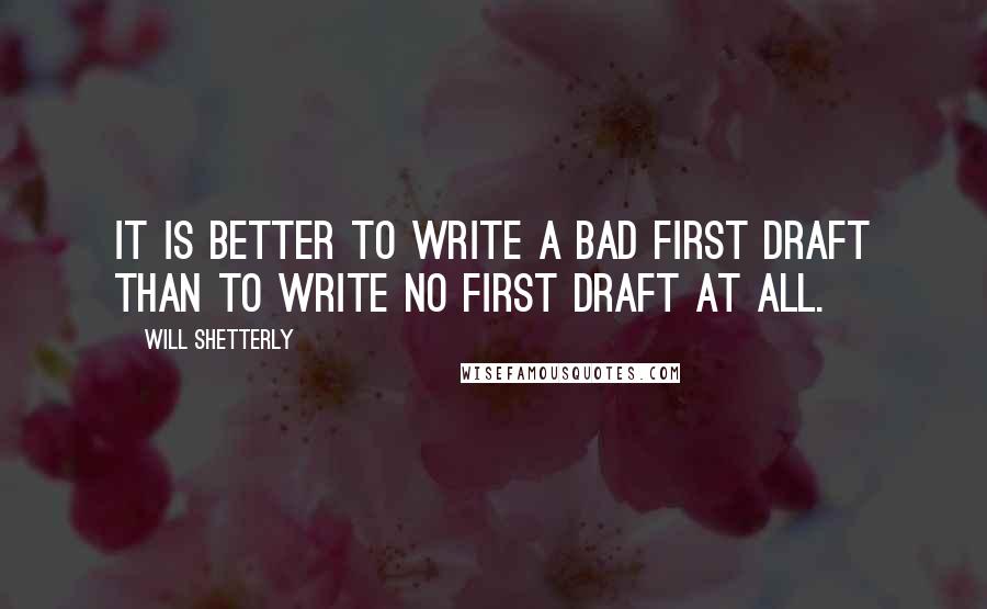 Will Shetterly Quotes: It is better to write a bad first draft than to write no first draft at all.