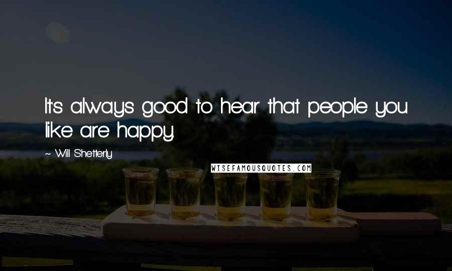 Will Shetterly Quotes: It's always good to hear that people you like are happy.