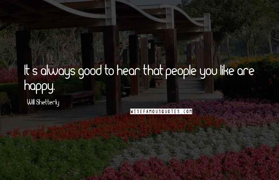 Will Shetterly Quotes: It's always good to hear that people you like are happy.