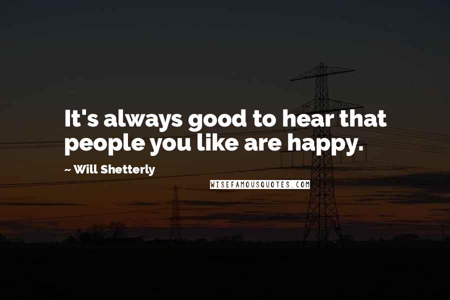 Will Shetterly Quotes: It's always good to hear that people you like are happy.