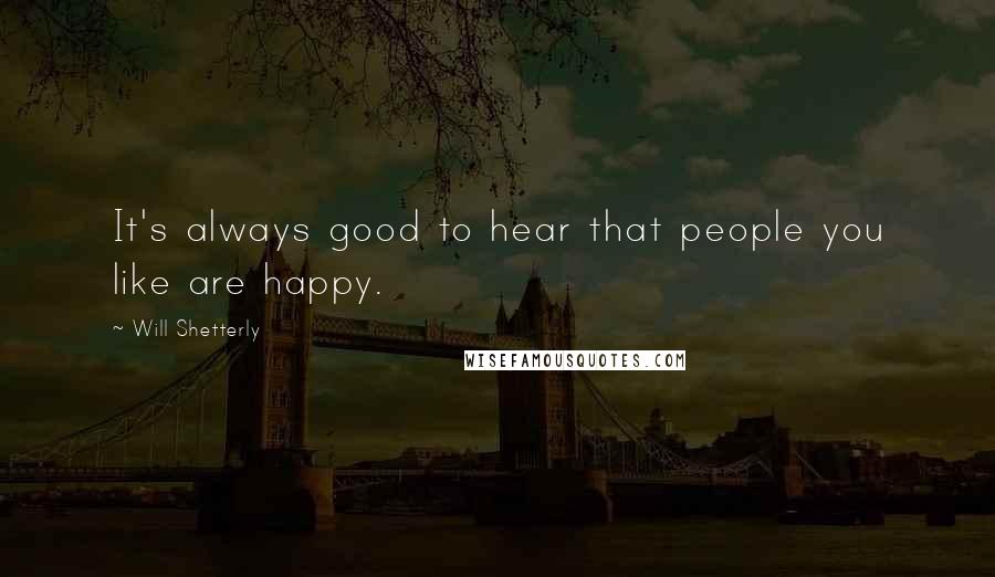 Will Shetterly Quotes: It's always good to hear that people you like are happy.