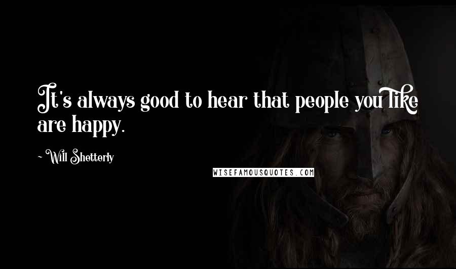 Will Shetterly Quotes: It's always good to hear that people you like are happy.