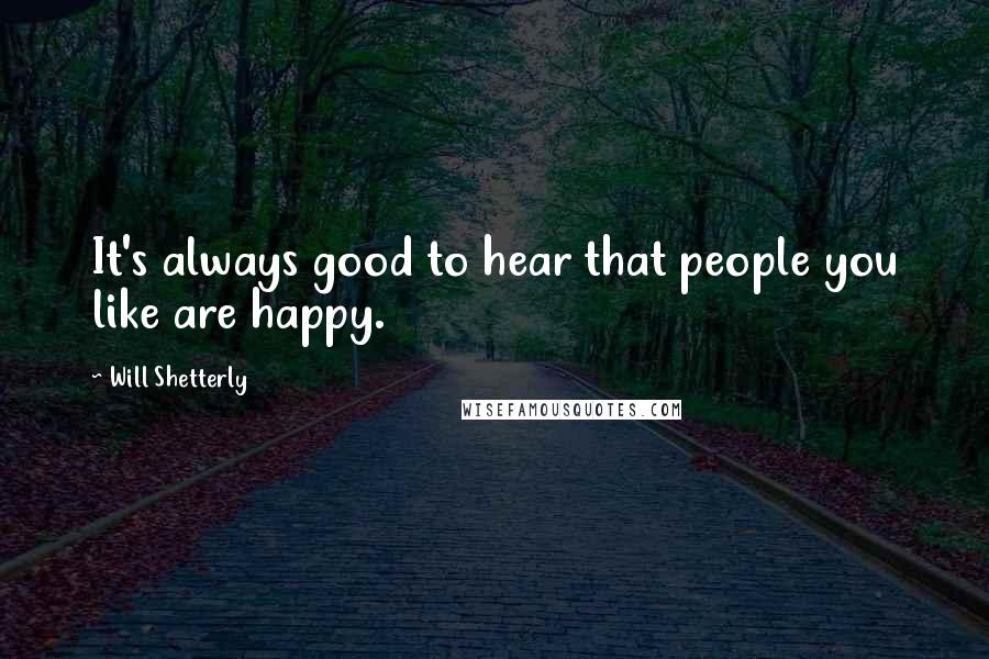 Will Shetterly Quotes: It's always good to hear that people you like are happy.