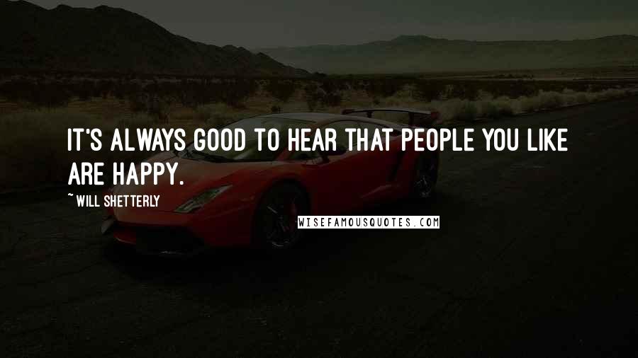 Will Shetterly Quotes: It's always good to hear that people you like are happy.