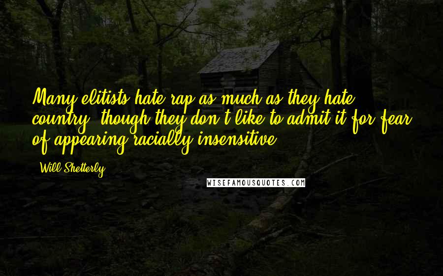 Will Shetterly Quotes: Many elitists hate rap as much as they hate country, though they don't like to admit it for fear of appearing racially insensitive.
