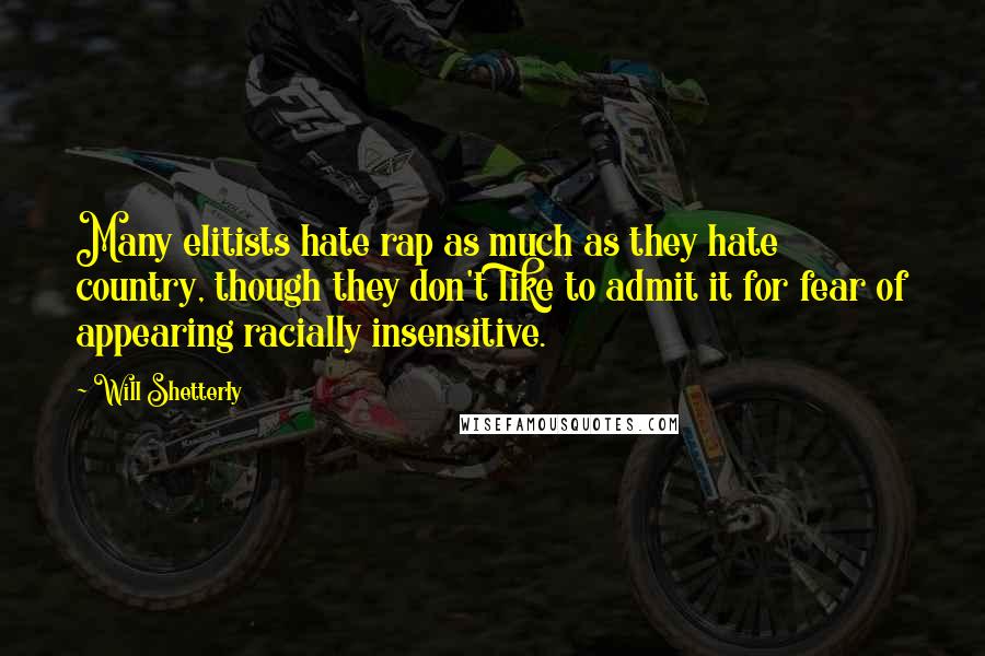 Will Shetterly Quotes: Many elitists hate rap as much as they hate country, though they don't like to admit it for fear of appearing racially insensitive.