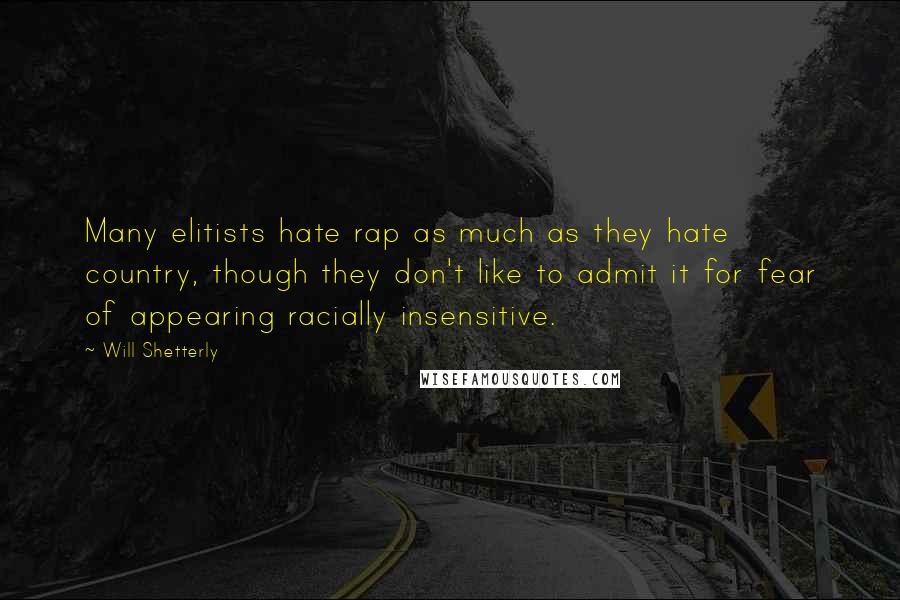 Will Shetterly Quotes: Many elitists hate rap as much as they hate country, though they don't like to admit it for fear of appearing racially insensitive.