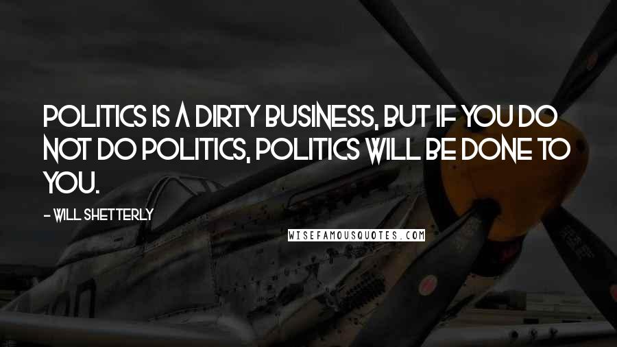 Will Shetterly Quotes: Politics is a dirty business, but if you do not do politics, politics will be done to you.