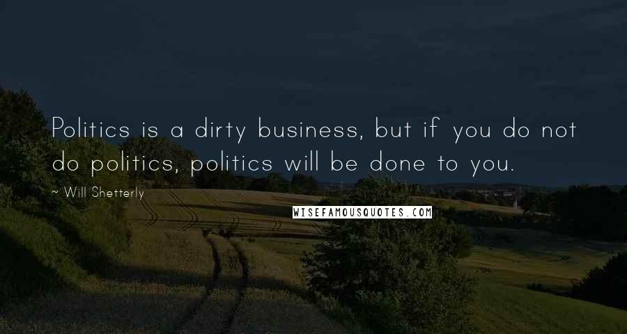 Will Shetterly Quotes: Politics is a dirty business, but if you do not do politics, politics will be done to you.