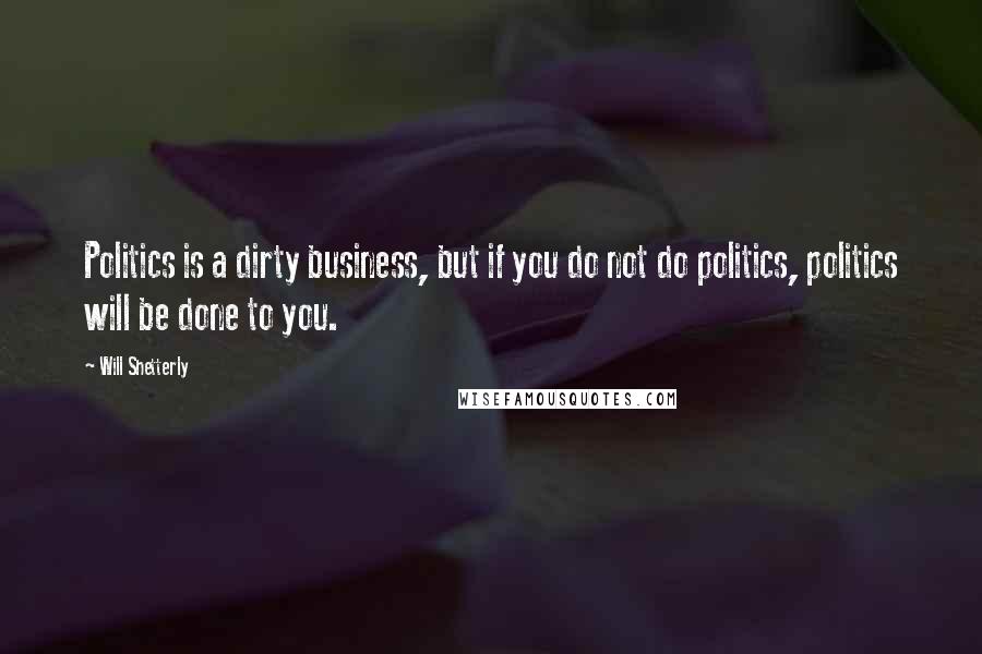 Will Shetterly Quotes: Politics is a dirty business, but if you do not do politics, politics will be done to you.