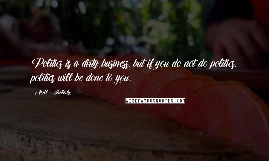 Will Shetterly Quotes: Politics is a dirty business, but if you do not do politics, politics will be done to you.