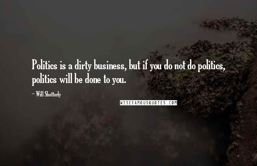 Will Shetterly Quotes: Politics is a dirty business, but if you do not do politics, politics will be done to you.