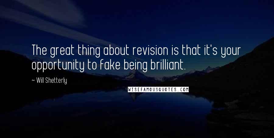 Will Shetterly Quotes: The great thing about revision is that it's your opportunity to fake being brilliant.