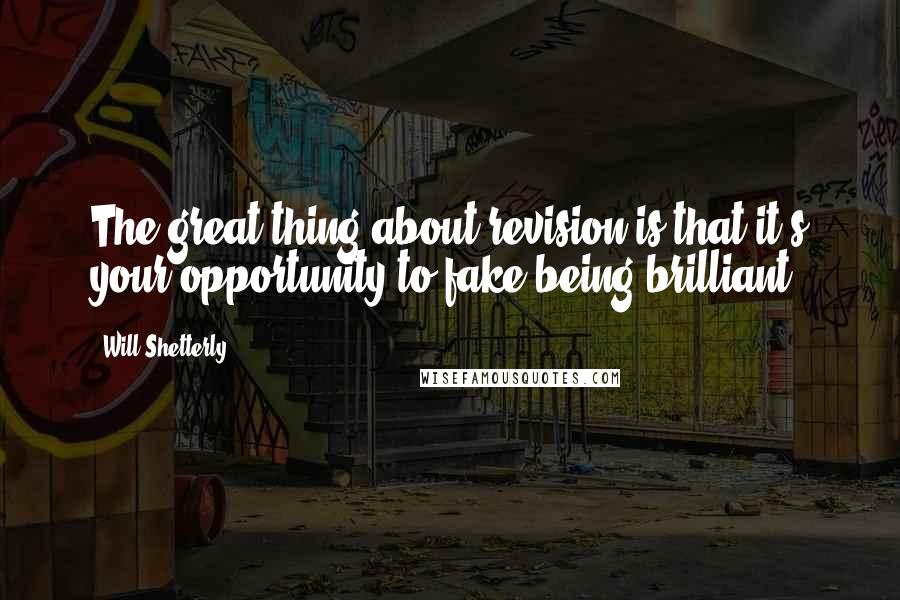Will Shetterly Quotes: The great thing about revision is that it's your opportunity to fake being brilliant.