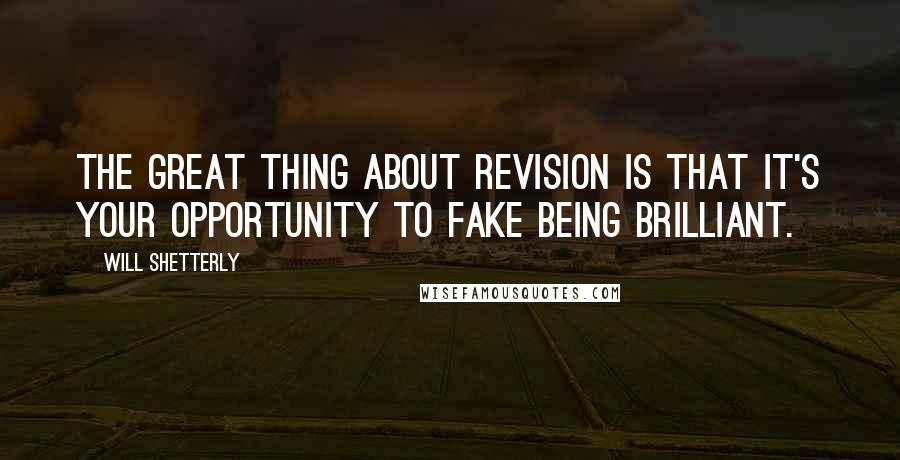 Will Shetterly Quotes: The great thing about revision is that it's your opportunity to fake being brilliant.