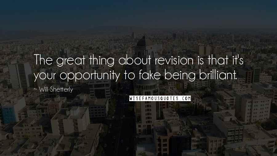 Will Shetterly Quotes: The great thing about revision is that it's your opportunity to fake being brilliant.