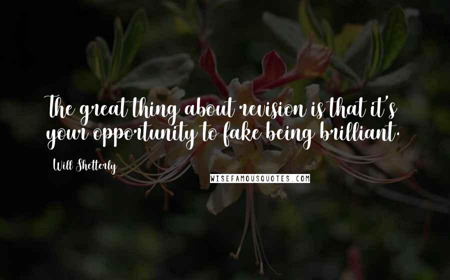 Will Shetterly Quotes: The great thing about revision is that it's your opportunity to fake being brilliant.