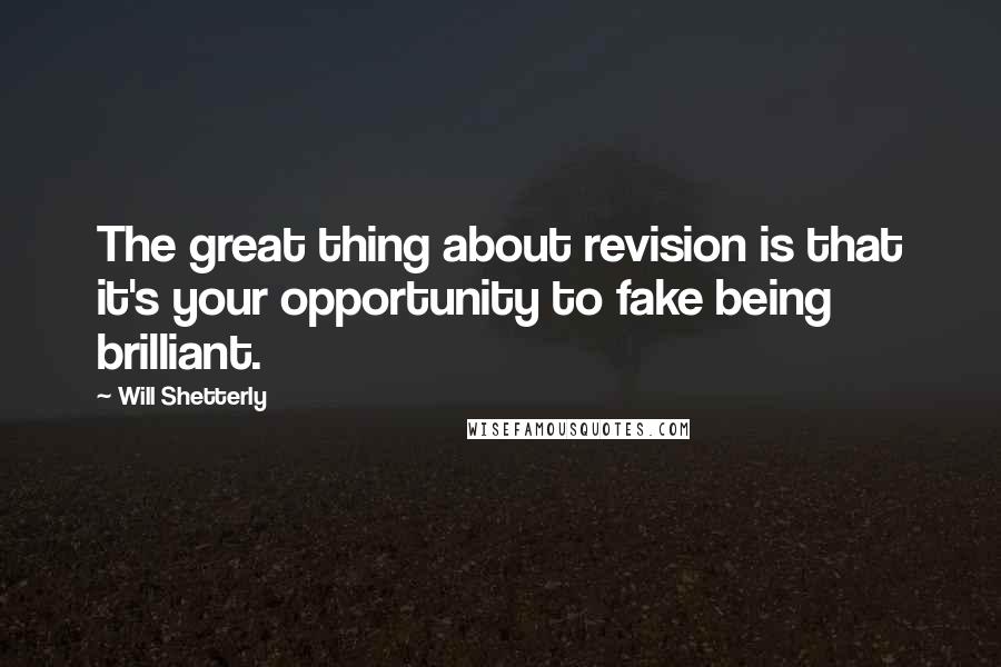 Will Shetterly Quotes: The great thing about revision is that it's your opportunity to fake being brilliant.