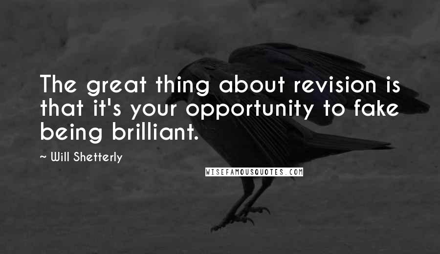Will Shetterly Quotes: The great thing about revision is that it's your opportunity to fake being brilliant.