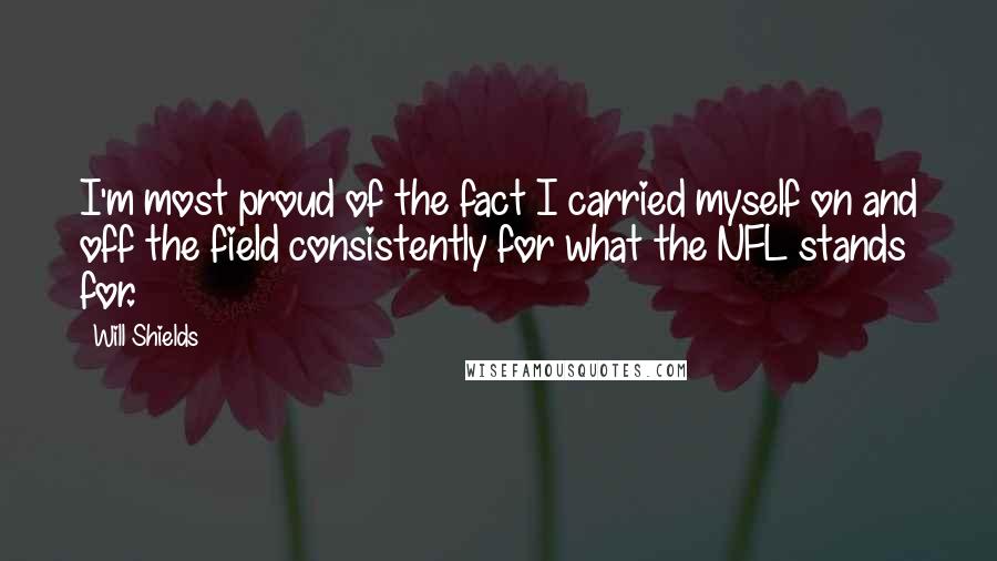 Will Shields Quotes: I'm most proud of the fact I carried myself on and off the field consistently for what the NFL stands for.