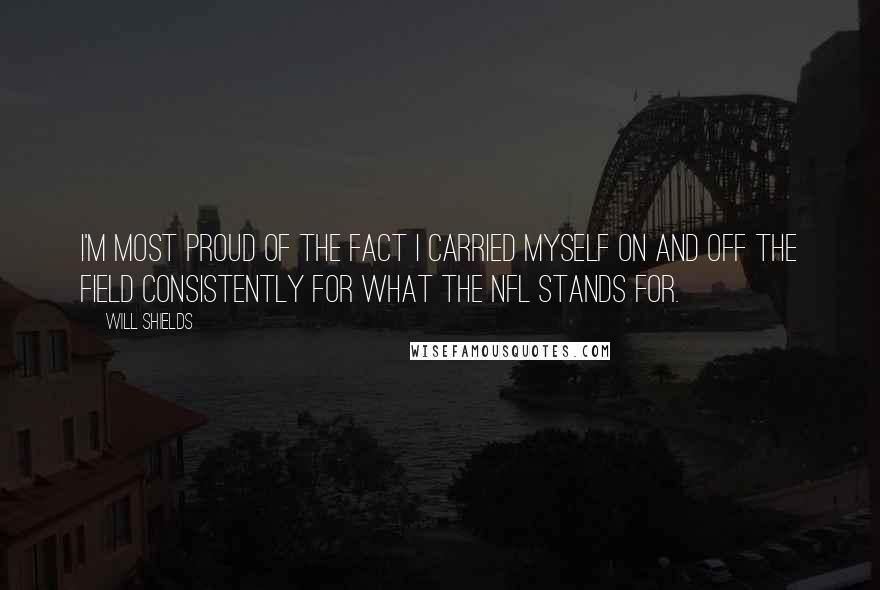 Will Shields Quotes: I'm most proud of the fact I carried myself on and off the field consistently for what the NFL stands for.