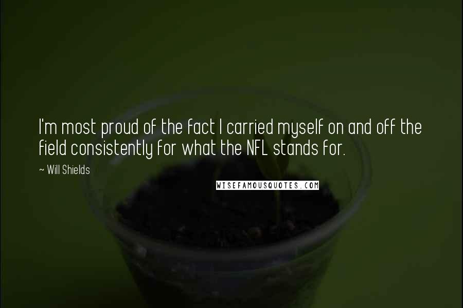 Will Shields Quotes: I'm most proud of the fact I carried myself on and off the field consistently for what the NFL stands for.