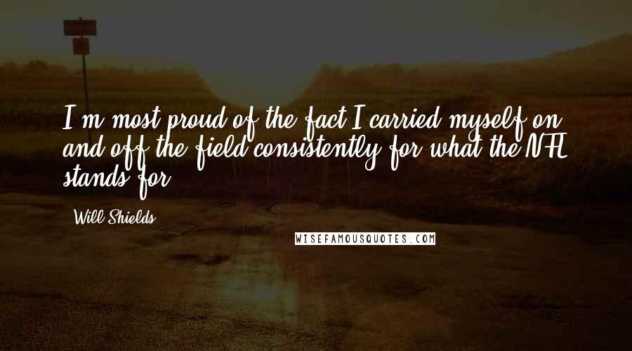 Will Shields Quotes: I'm most proud of the fact I carried myself on and off the field consistently for what the NFL stands for.