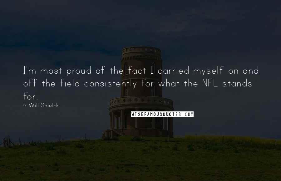 Will Shields Quotes: I'm most proud of the fact I carried myself on and off the field consistently for what the NFL stands for.