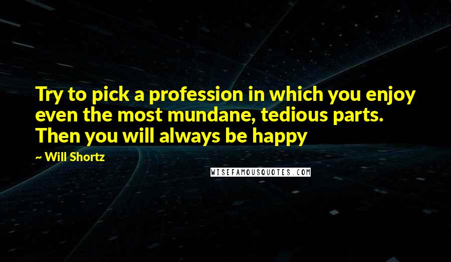 Will Shortz Quotes: Try to pick a profession in which you enjoy even the most mundane, tedious parts. Then you will always be happy