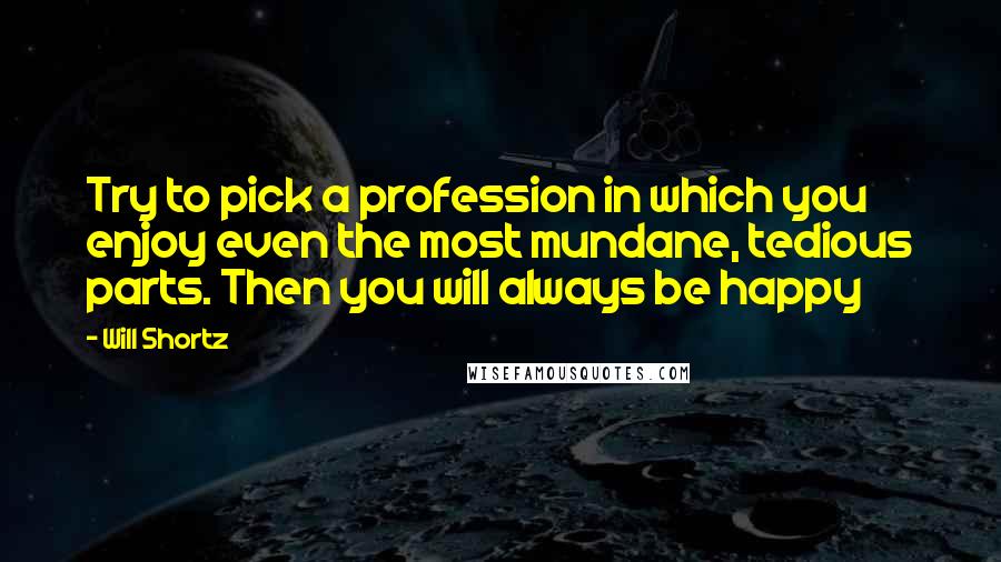 Will Shortz Quotes: Try to pick a profession in which you enjoy even the most mundane, tedious parts. Then you will always be happy