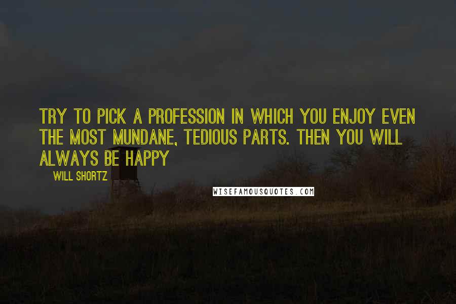 Will Shortz Quotes: Try to pick a profession in which you enjoy even the most mundane, tedious parts. Then you will always be happy