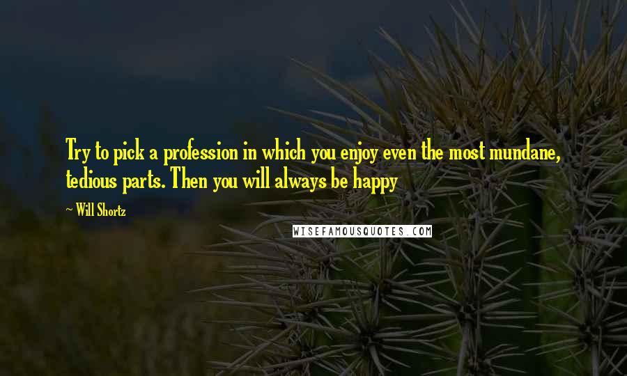 Will Shortz Quotes: Try to pick a profession in which you enjoy even the most mundane, tedious parts. Then you will always be happy