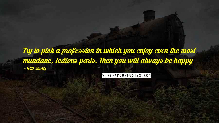 Will Shortz Quotes: Try to pick a profession in which you enjoy even the most mundane, tedious parts. Then you will always be happy