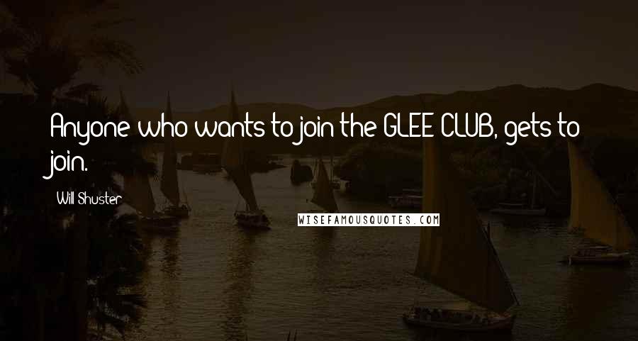 Will Shuster Quotes: Anyone who wants to join the GLEE CLUB, gets to join.