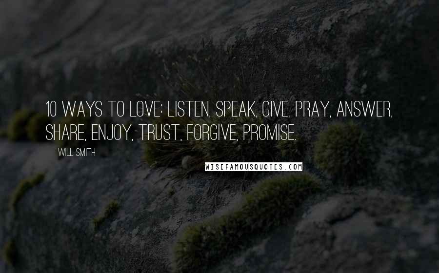 Will Smith Quotes: 10 ways to love: listen, speak, give, pray, answer, share, enjoy, trust, forgive, promise.