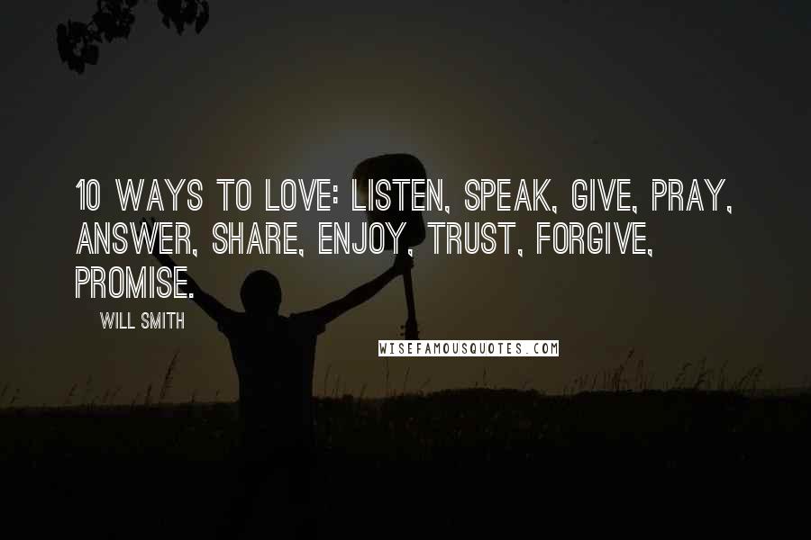 Will Smith Quotes: 10 ways to love: listen, speak, give, pray, answer, share, enjoy, trust, forgive, promise.