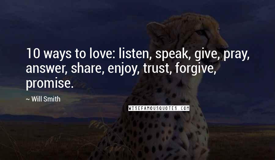 Will Smith Quotes: 10 ways to love: listen, speak, give, pray, answer, share, enjoy, trust, forgive, promise.