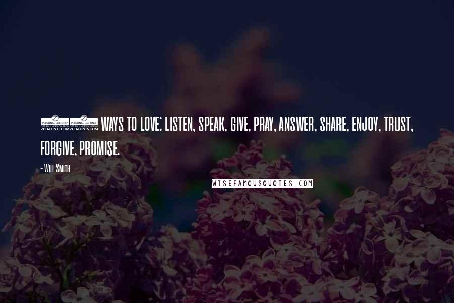 Will Smith Quotes: 10 ways to love: listen, speak, give, pray, answer, share, enjoy, trust, forgive, promise.