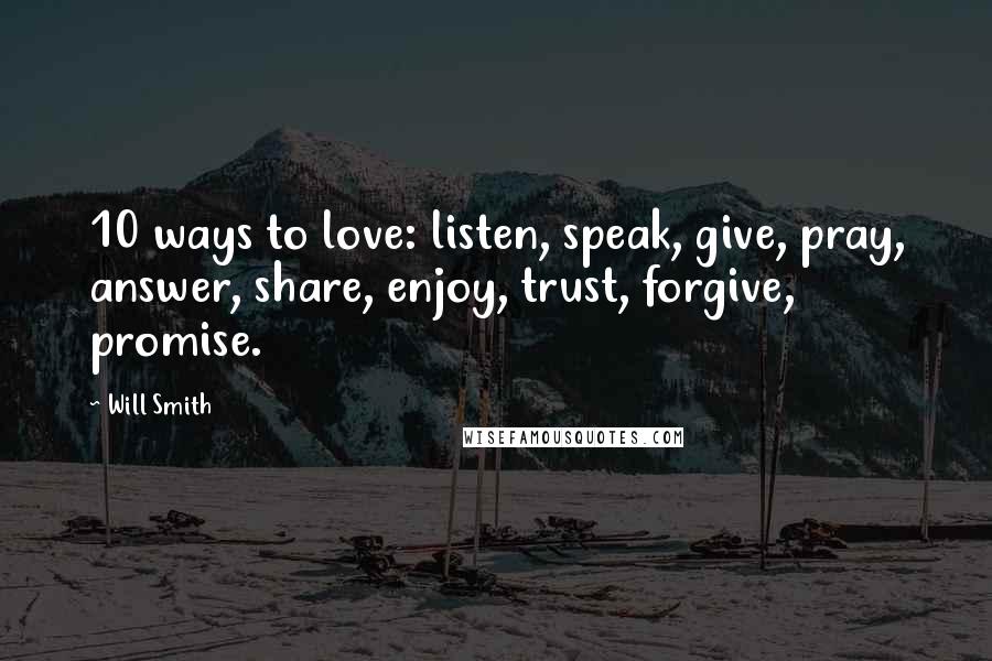 Will Smith Quotes: 10 ways to love: listen, speak, give, pray, answer, share, enjoy, trust, forgive, promise.