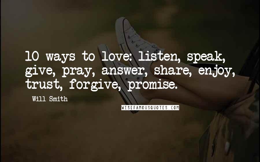 Will Smith Quotes: 10 ways to love: listen, speak, give, pray, answer, share, enjoy, trust, forgive, promise.