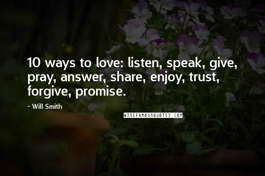 Will Smith Quotes: 10 ways to love: listen, speak, give, pray, answer, share, enjoy, trust, forgive, promise.