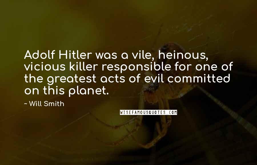 Will Smith Quotes: Adolf Hitler was a vile, heinous, vicious killer responsible for one of the greatest acts of evil committed on this planet.