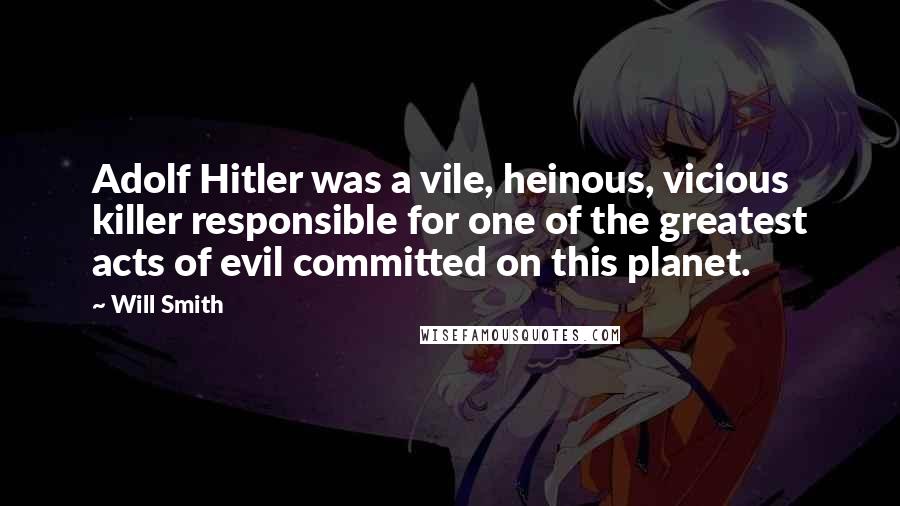 Will Smith Quotes: Adolf Hitler was a vile, heinous, vicious killer responsible for one of the greatest acts of evil committed on this planet.