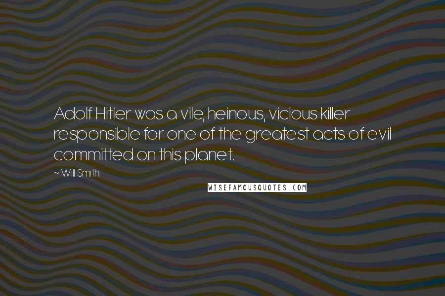 Will Smith Quotes: Adolf Hitler was a vile, heinous, vicious killer responsible for one of the greatest acts of evil committed on this planet.