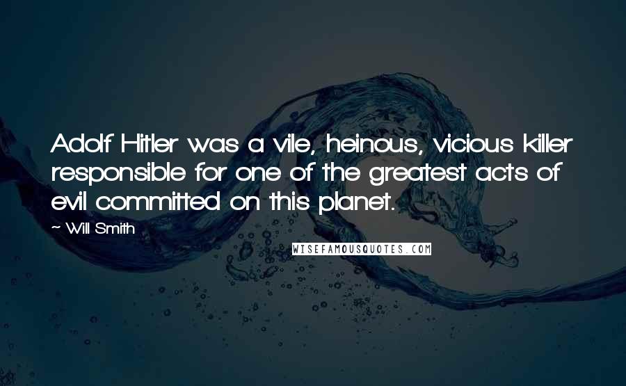 Will Smith Quotes: Adolf Hitler was a vile, heinous, vicious killer responsible for one of the greatest acts of evil committed on this planet.