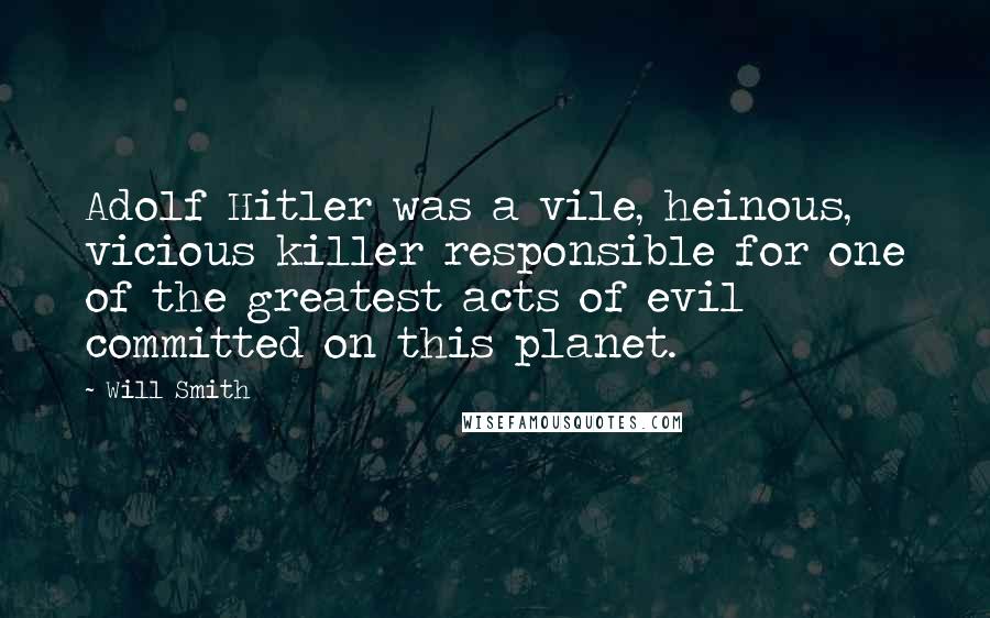 Will Smith Quotes: Adolf Hitler was a vile, heinous, vicious killer responsible for one of the greatest acts of evil committed on this planet.
