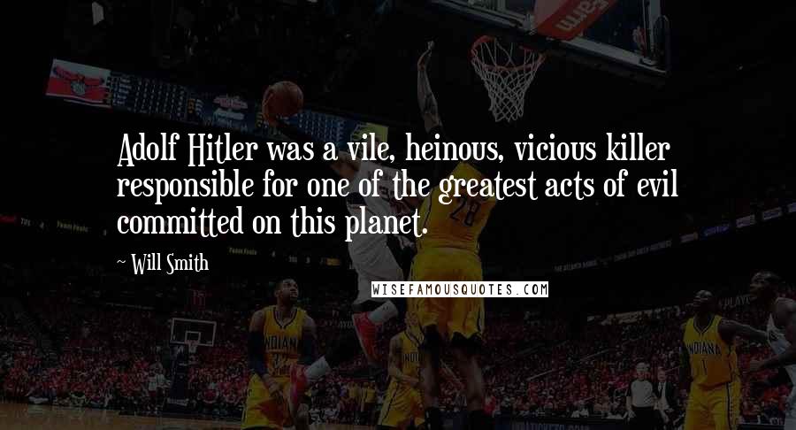 Will Smith Quotes: Adolf Hitler was a vile, heinous, vicious killer responsible for one of the greatest acts of evil committed on this planet.