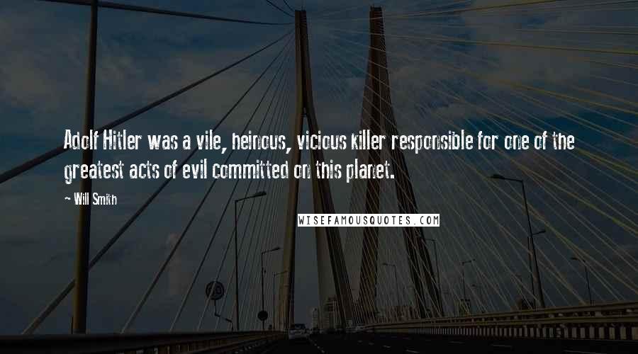 Will Smith Quotes: Adolf Hitler was a vile, heinous, vicious killer responsible for one of the greatest acts of evil committed on this planet.