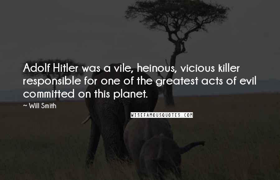 Will Smith Quotes: Adolf Hitler was a vile, heinous, vicious killer responsible for one of the greatest acts of evil committed on this planet.