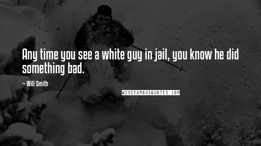 Will Smith Quotes: Any time you see a white guy in jail, you know he did something bad.